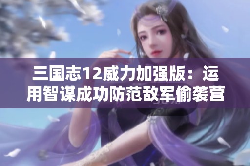 三国志12威力加强版：运用智谋成功防范敌军偷袭营地策略解析