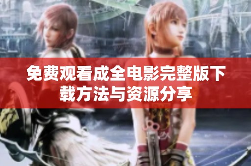 免费观看成全电影完整版下载方法与资源分享
