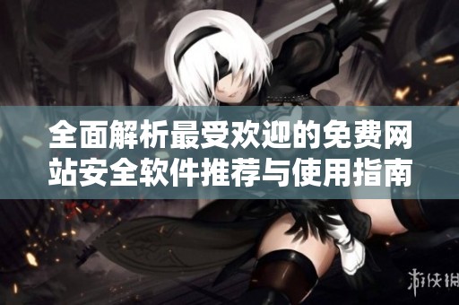 全面解析最受欢迎的免费网站安全软件推荐与使用指南