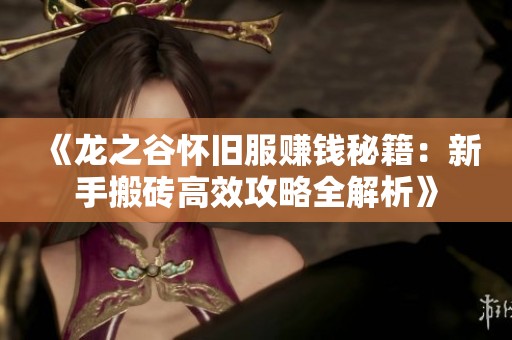 《龙之谷怀旧服赚钱秘籍：新手搬砖高效攻略全解析》