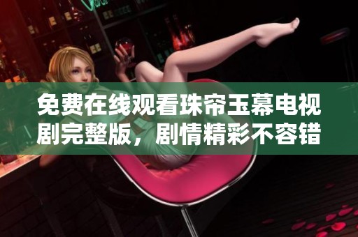 免费在线观看珠帘玉幕电视剧完整版，剧情精彩不容错过！