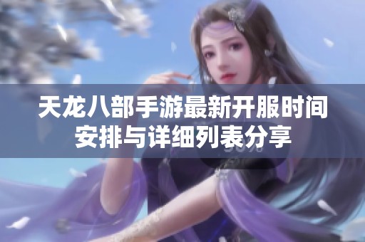 天龙八部手游最新开服时间安排与详细列表分享