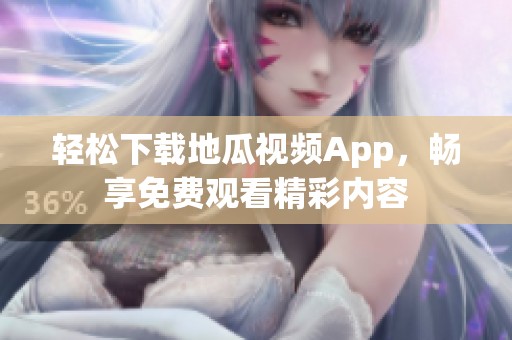 轻松下载地瓜视频App，畅享免费观看精彩内容