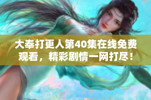 大奉打更人第40集在线免费观看，精彩剧情一网打尽！