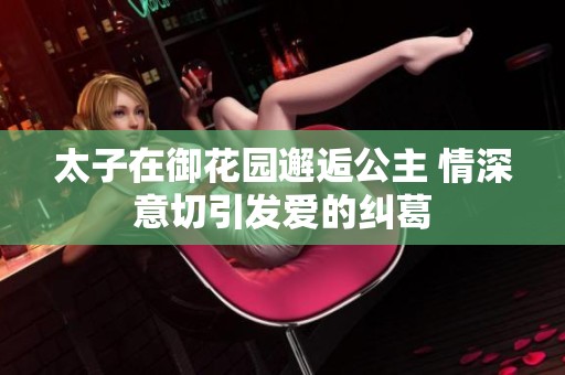 太子在御花园邂逅公主 情深意切引发爱的纠葛