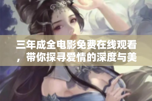 三年成全电影免费在线观看，带你探寻爱情的深度与美好