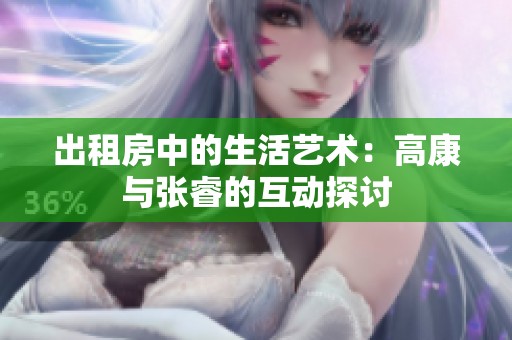 出租房中的生活艺术：高康与张睿的互动探讨