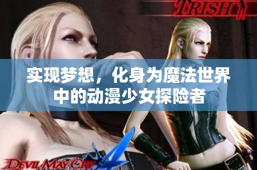 实现梦想，化身为魔法世界中的动漫少女探险者