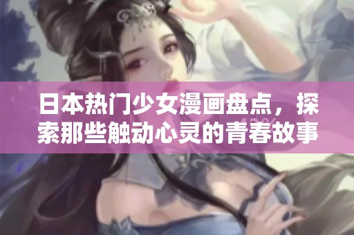 日本热门少女漫画盘点，探索那些触动心灵的青春故事