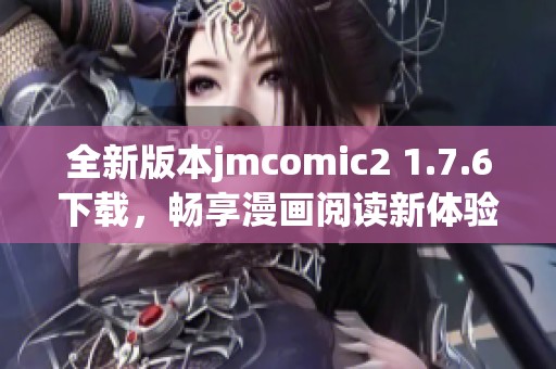 全新版本jmcomic2 1.7.6下载，畅享漫画阅读新体验！