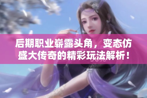 后期职业崭露头角，变态仿盛大传奇的精彩玩法解析！