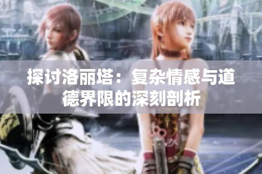 探讨洛丽塔：复杂情感与道德界限的深刻剖析