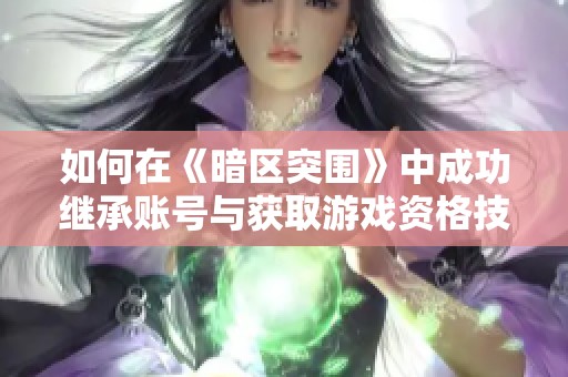 如何在《暗区突围》中成功继承账号与获取游戏资格技巧分享