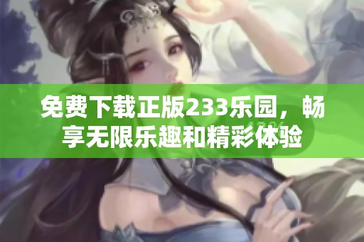 免费下载正版233乐园，畅享无限乐趣和精彩体验