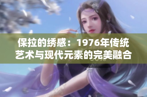 保拉的绣感：1976年传统艺术与现代元素的完美融合探索