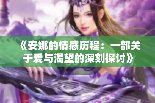 《安娜的情感历程：一部关于爱与渴望的深刻探讨》
