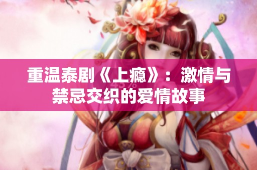 重温泰剧《上瘾》：激情与禁忌交织的爱情故事