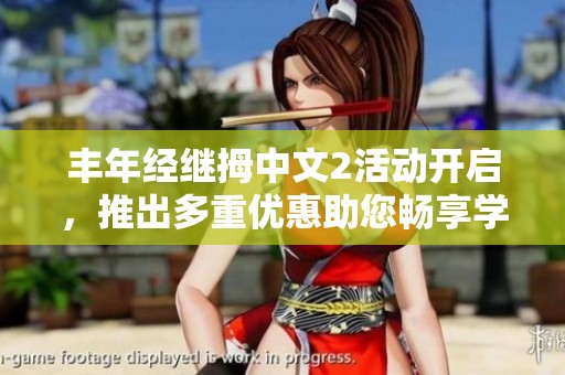 丰年经继拇中文2活动开启，推出多重优惠助您畅享学习体验