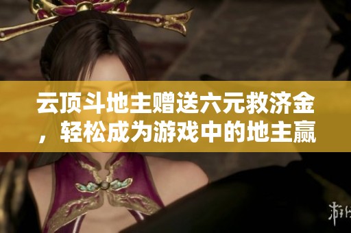 云顶斗地主赠送六元救济金，轻松成为游戏中的地主赢家