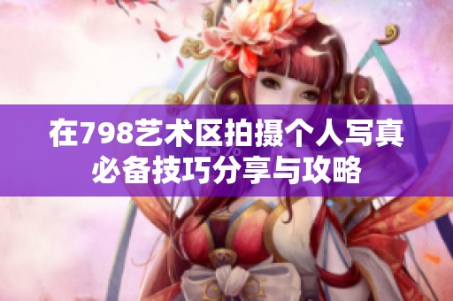 在798艺术区拍摄个人写真必备技巧分享与攻略