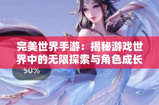 完美世界手游：揭秘游戏世界中的无限探索与角色成长 возможностей