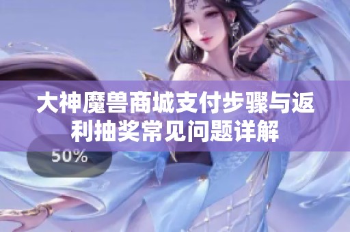 大神魔兽商城支付步骤与返利抽奖常见问题详解