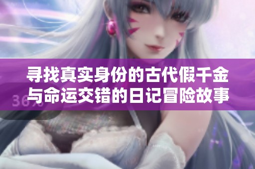 寻找真实身份的古代假千金与命运交错的日记冒险故事
