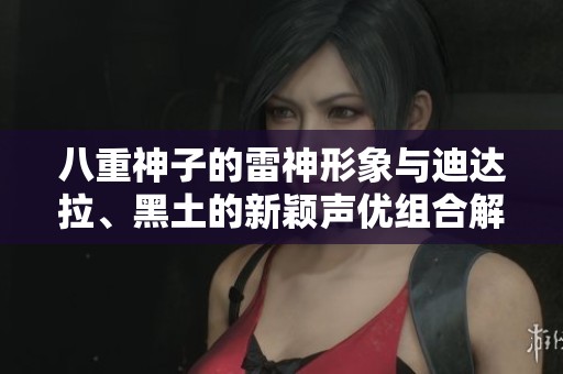 八重神子的雷神形象与迪达拉、黑土的新颖声优组合解析