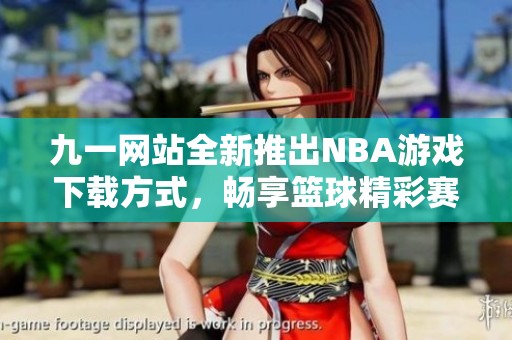 九一网站全新推出NBA游戏下载方式，畅享篮球精彩赛事