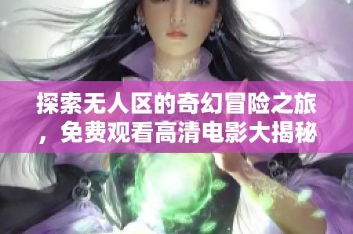 探索无人区的奇幻冒险之旅，免费观看高清电影大揭秘
