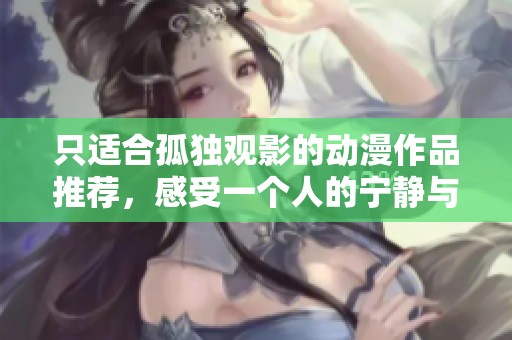 只适合孤独观影的动漫作品推荐，感受一个人的宁静与思考