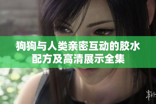狗狗与人类亲密互动的胶水配方及高清展示全集