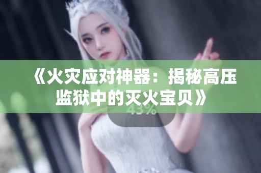 《火灾应对神器：揭秘高压监狱中的灭火宝贝》