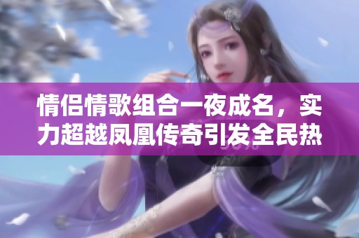 情侣情歌组合一夜成名，实力超越凤凰传奇引发全民热议