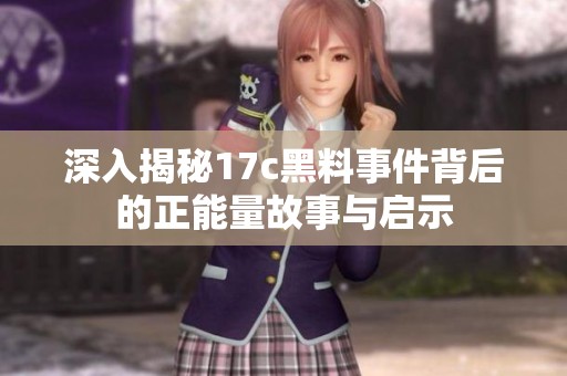深入揭秘17c黑料事件背后的正能量故事与启示