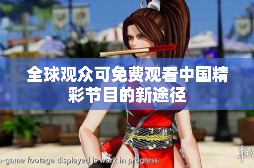 全球观众可免费观看中国精彩节目的新途径
