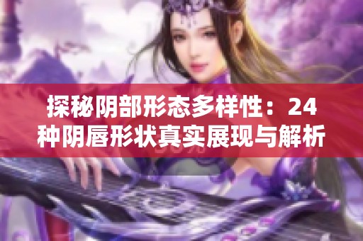 探秘阴部形态多样性：24种阴唇形状真实展现与解析