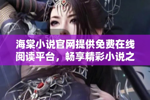 海棠小说官网提供免费在线阅读平台，畅享精彩小说之旅