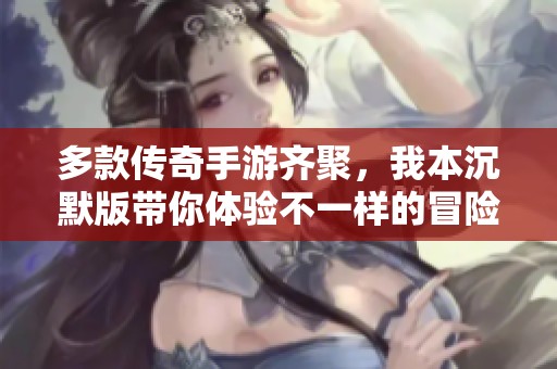 多款传奇手游齐聚，我本沉默版带你体验不一样的冒险之旅