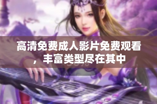 高清免费成人影片免费观看，丰富类型尽在其中