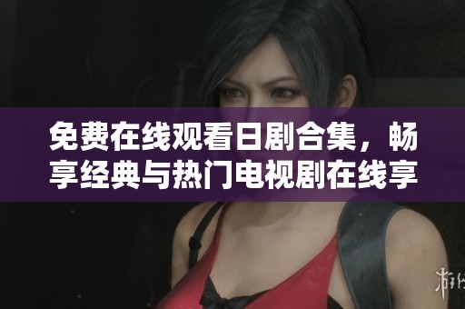 免费在线观看日剧合集，畅享经典与热门电视剧在线享受