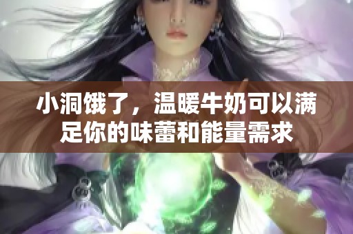 小洞饿了，温暖牛奶可以满足你的味蕾和能量需求