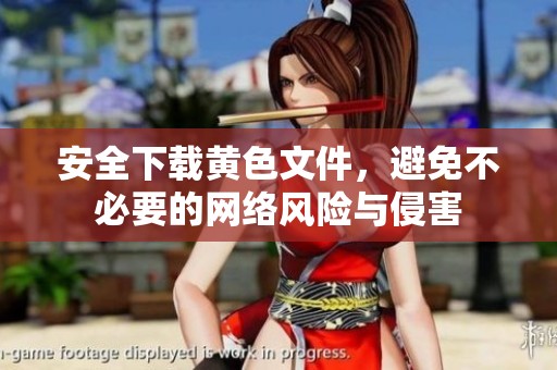 安全下载黄色文件，避免不必要的网络风险与侵害