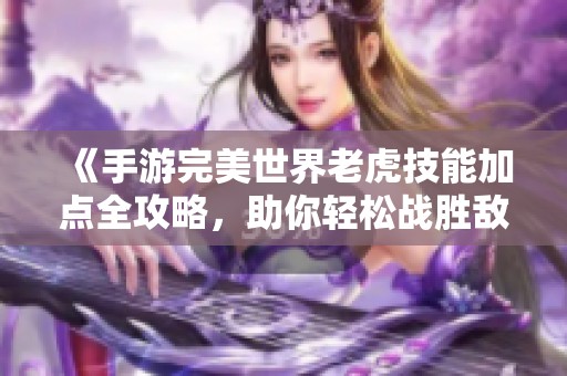 《手游完美世界老虎技能加点全攻略，助你轻松战胜敌人》