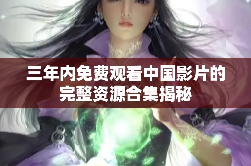 三年内免费观看中国影片的完整资源合集揭秘
