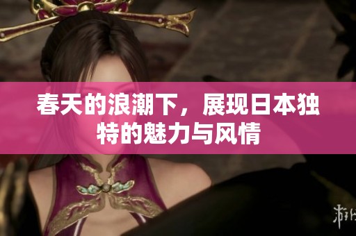 春天的浪潮下，展现日本独特的魅力与风情
