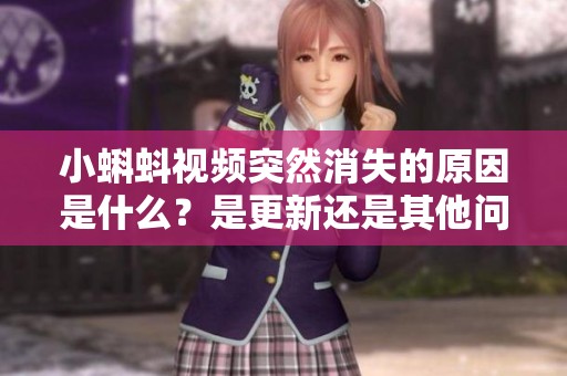 小蝌蚪视频突然消失的原因是什么？是更新还是其他问题？