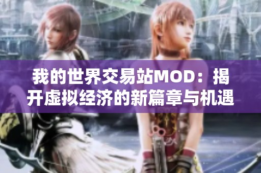 我的世界交易站MOD：揭开虚拟经济的新篇章与机遇
