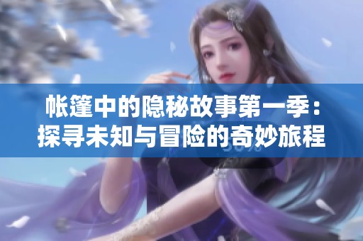 帐篷中的隐秘故事第一季：探寻未知与冒险的奇妙旅程