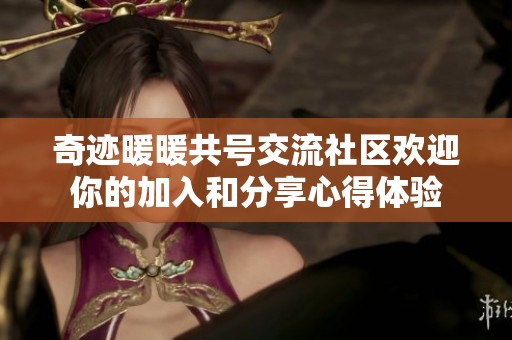 奇迹暖暖共号交流社区欢迎你的加入和分享心得体验